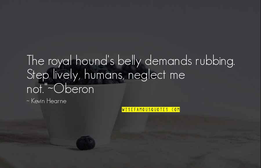Comernowling Quotes By Kevin Hearne: The royal hound's belly demands rubbing. Step lively,