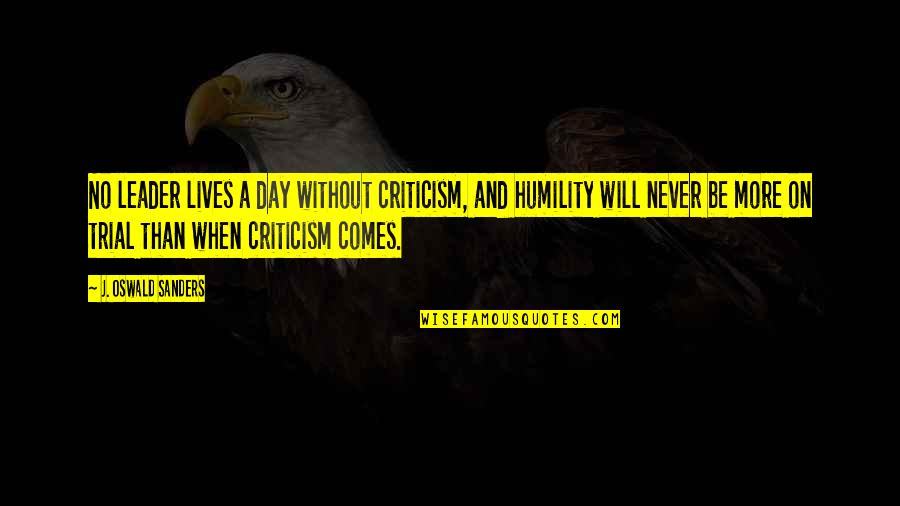 Comes A Day Quotes By J. Oswald Sanders: No leader lives a day without criticism, and