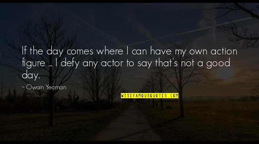 Comes A Day Quotes By Owain Yeoman: If the day comes where I can have