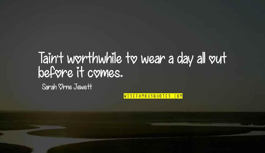Comes A Day Quotes By Sarah Orne Jewett: Tain't worthwhile to wear a day all out