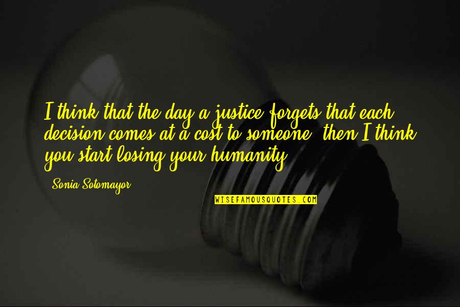 Comes A Day Quotes By Sonia Sotomayor: I think that the day a justice forgets