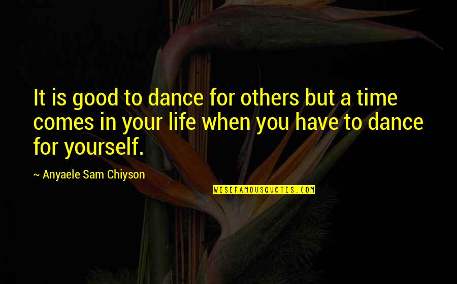 Comes A Time In Life Quotes By Anyaele Sam Chiyson: It is good to dance for others but Comes A Time In Life Quotes By Anyaele Sam Chiyson: It is good to dance for others but