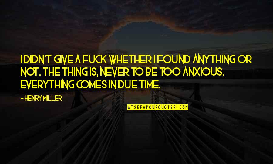 Comes A Time In Life Quotes By Henry Miller: I didn't give a fuck whether I found Comes A Time In Life Quotes By Henry Miller: I didn't give a fuck whether I found