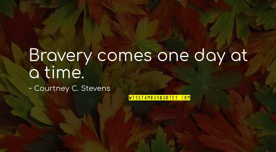 Comes A Time Quotes By Courtney C. Stevens: Bravery comes one day at a time. Comes A Time Quotes By Courtney C. Stevens: Bravery comes one day at a time.