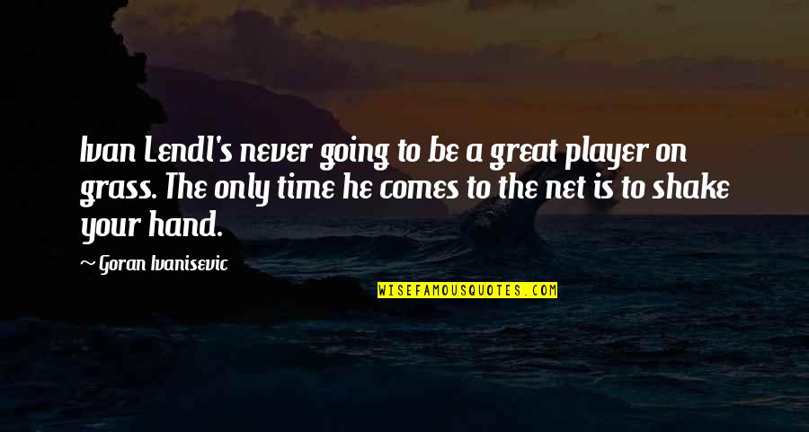 Comes A Time Quotes By Goran Ivanisevic: Ivan Lendl's never going to be a great Comes A Time Quotes By Goran Ivanisevic: Ivan Lendl's never going to be a great