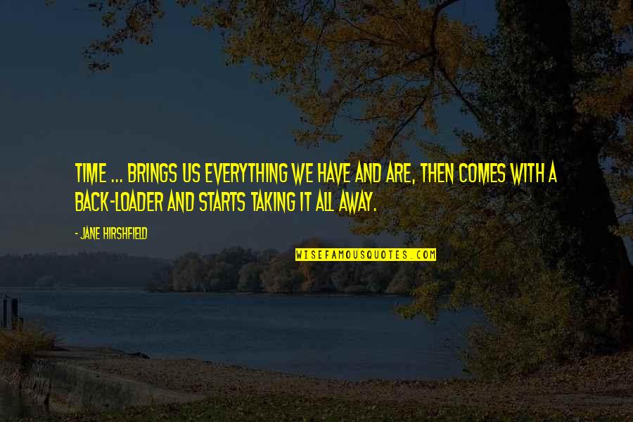 Comes A Time Quotes By Jane Hirshfield: Time ... brings us everything we have and Comes A Time Quotes By Jane Hirshfield: Time ... brings us everything we have and