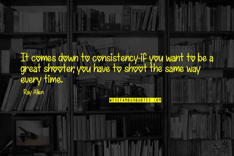 Comes A Time Quotes By Ray Allen: It comes down to consistency-if you want to