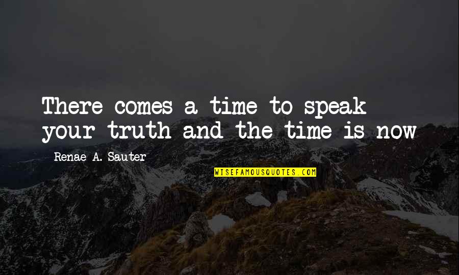 Comes A Time Quotes By Renae A. Sauter: There comes a time to speak your truth