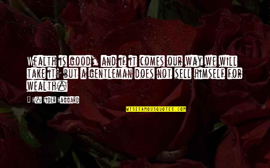 Comes And Take Quotes By H. Rider Haggard: Wealth is good, and if it comes our Comes And Take Quotes By H. Rider Haggard: Wealth is good, and if it comes our