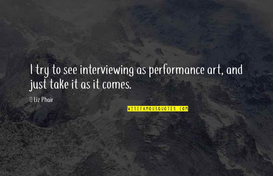Comes And Take Quotes By Liz Phair: I try to see interviewing as performance art,