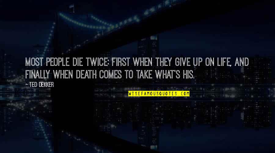 Comes And Take Quotes By Ted Dekker: Most people die twice: first when they give Comes And Take Quotes By Ted Dekker: Most people die twice: first when they give
