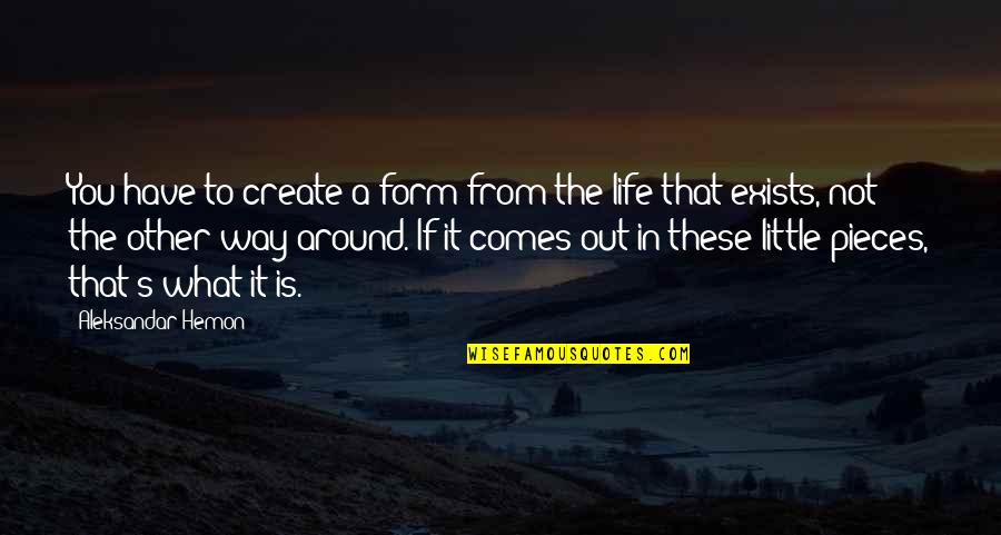 Comes Around Quotes By Aleksandar Hemon: You have to create a form from the Comes Around Quotes By Aleksandar Hemon: You have to create a form from the