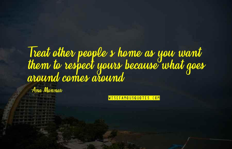 Comes Around Quotes By Ana Monnar: Treat other people's home as you want them Comes Around Quotes By Ana Monnar: Treat other people's home as you want them