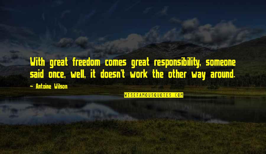 Comes Around Quotes By Antoine Wilson: With great freedom comes great responsibility, someone said Comes Around Quotes By Antoine Wilson: With great freedom comes great responsibility, someone said