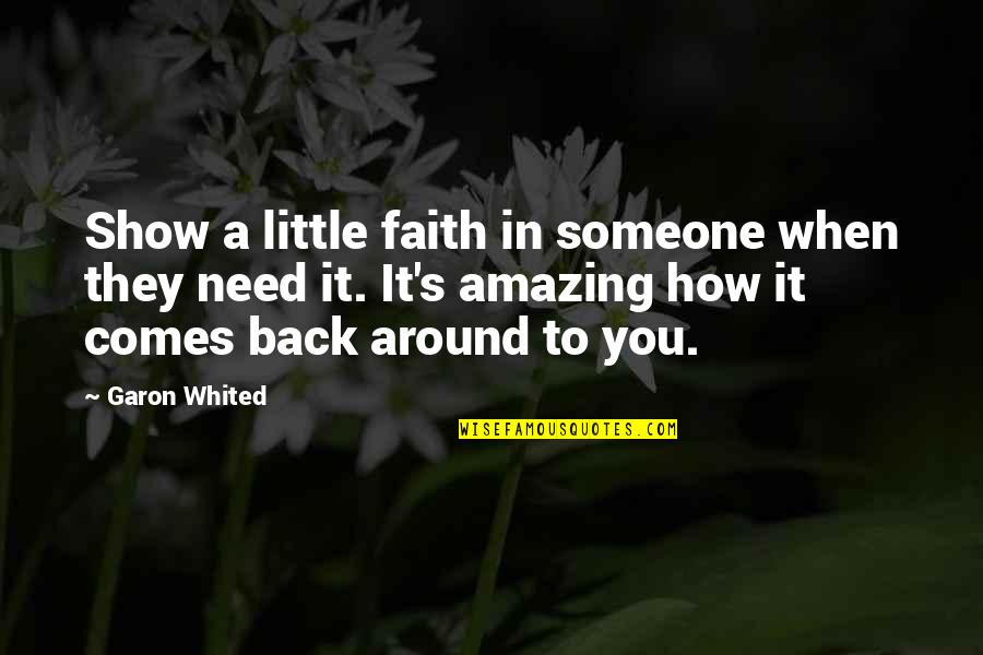 Comes Around Quotes By Garon Whited: Show a little faith in someone when they Comes Around Quotes By Garon Whited: Show a little faith in someone when they