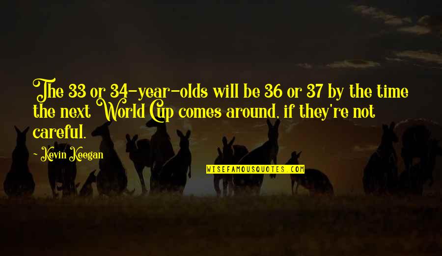 Comes Around Quotes By Kevin Keegan: The 33 or 34-year-olds will be 36 or Comes Around Quotes By Kevin Keegan: The 33 or 34-year-olds will be 36 or
