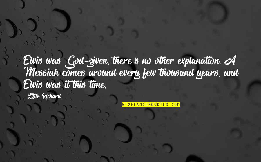 Comes Around Quotes By Little Richard: Elvis was God-given, there's no other explanation. A Comes Around Quotes By Little Richard: Elvis was God-given, there's no other explanation. A