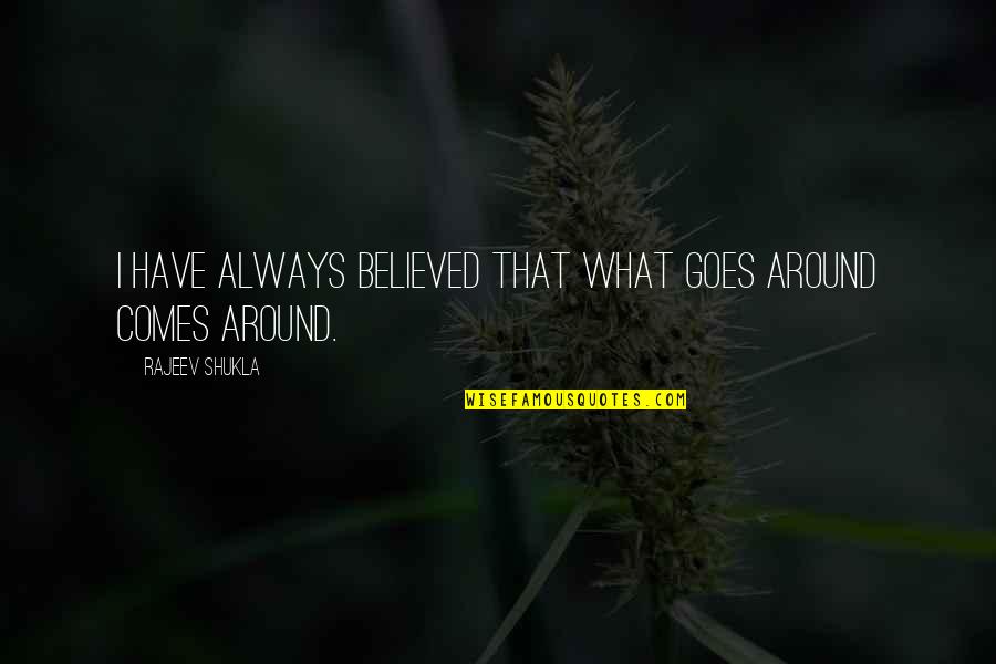Comes Around Quotes By Rajeev Shukla: I have always believed that what goes around Comes Around Quotes By Rajeev Shukla: I have always believed that what goes around