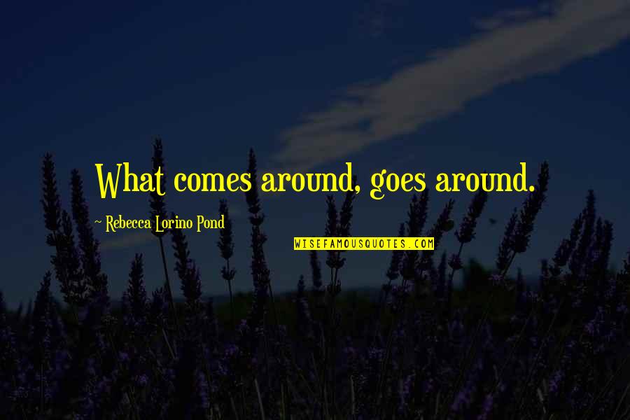 Comes Around Quotes By Rebecca Lorino Pond: What comes around, goes around. Comes Around Quotes By Rebecca Lorino Pond: What comes around, goes around.