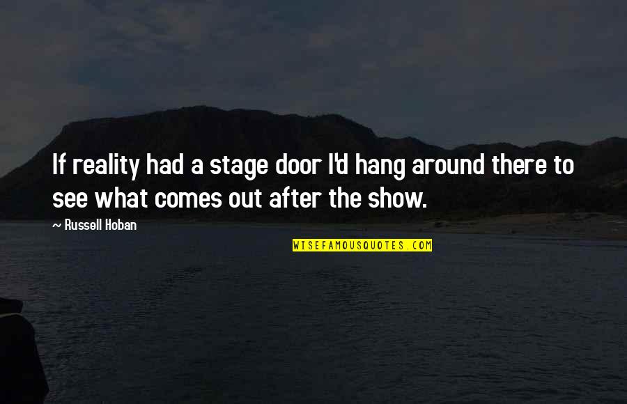 Comes Around Quotes By Russell Hoban: If reality had a stage door I'd hang Comes Around Quotes By Russell Hoban: If reality had a stage door I'd hang
