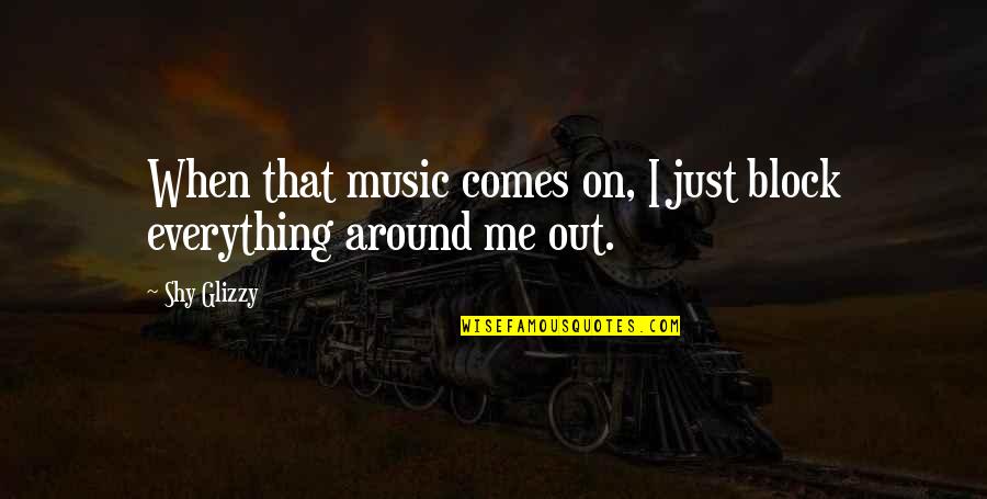 Comes Around Quotes By Shy Glizzy: When that music comes on, I just block