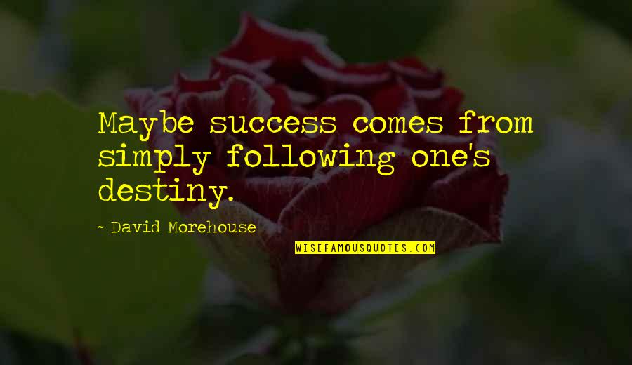 Comes From Quotes By David Morehouse: Maybe success comes from simply following one's destiny.