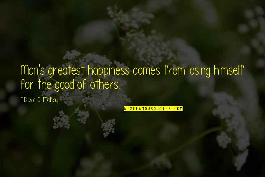 Comes From Quotes By David O. McKay: Man's greatest happiness comes from losing himself for