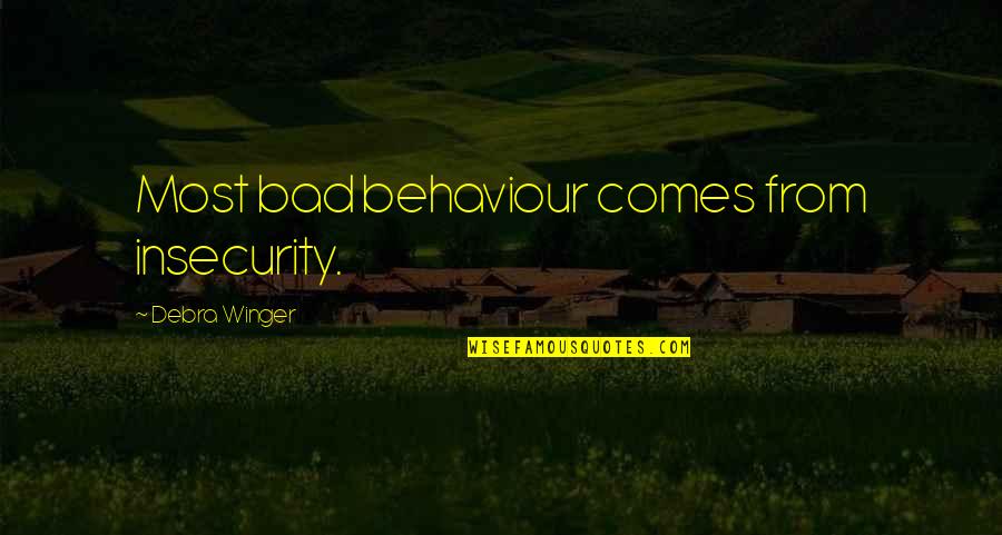 Comes From Quotes By Debra Winger: Most bad behaviour comes from insecurity.