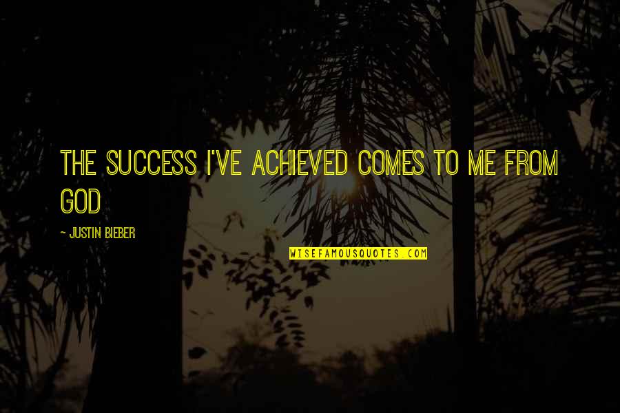 Comes From Quotes By Justin Bieber: The success I've achieved comes to me from