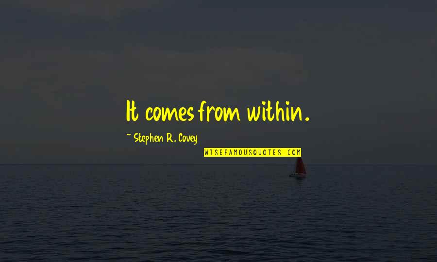 Comes From Quotes By Stephen R. Covey: It comes from within.