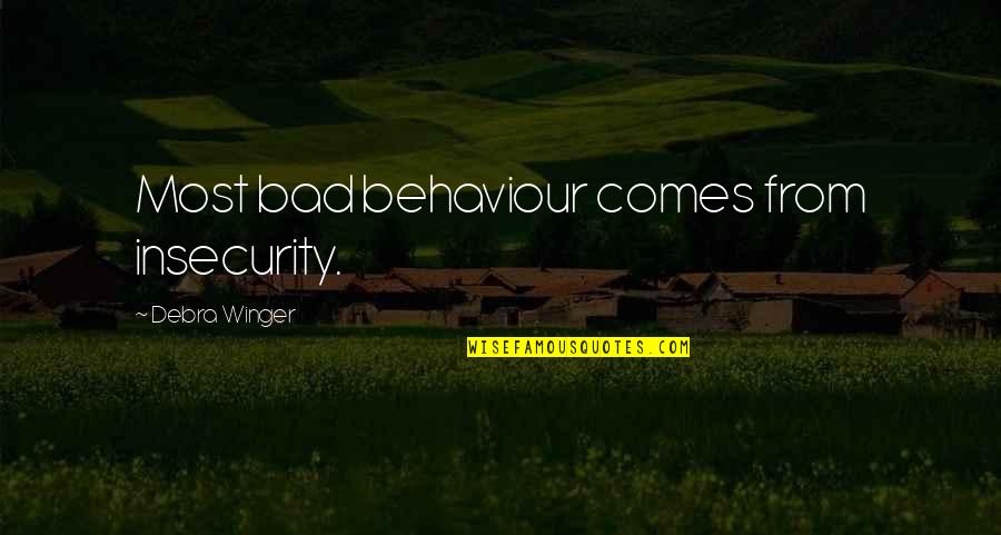 Comes Quotes By Debra Winger: Most bad behaviour comes from insecurity. Comes Quotes By Debra Winger: Most bad behaviour comes from insecurity.