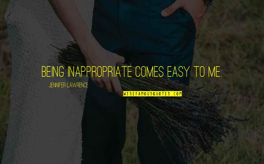 Comes Quotes By Jennifer Lawrence: Being inappropriate comes easy to me. Comes Quotes By Jennifer Lawrence: Being inappropriate comes easy to me.