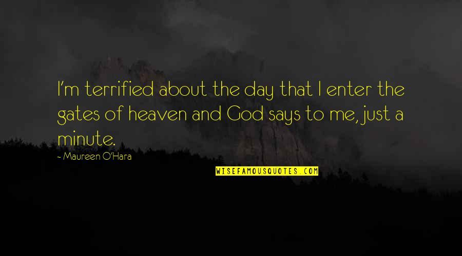 Comes The Inquisitor Quotes By Maureen O'Hara: I'm terrified about the day that I enter Comes The Inquisitor Quotes By Maureen O'Hara: I'm terrified about the day that I enter