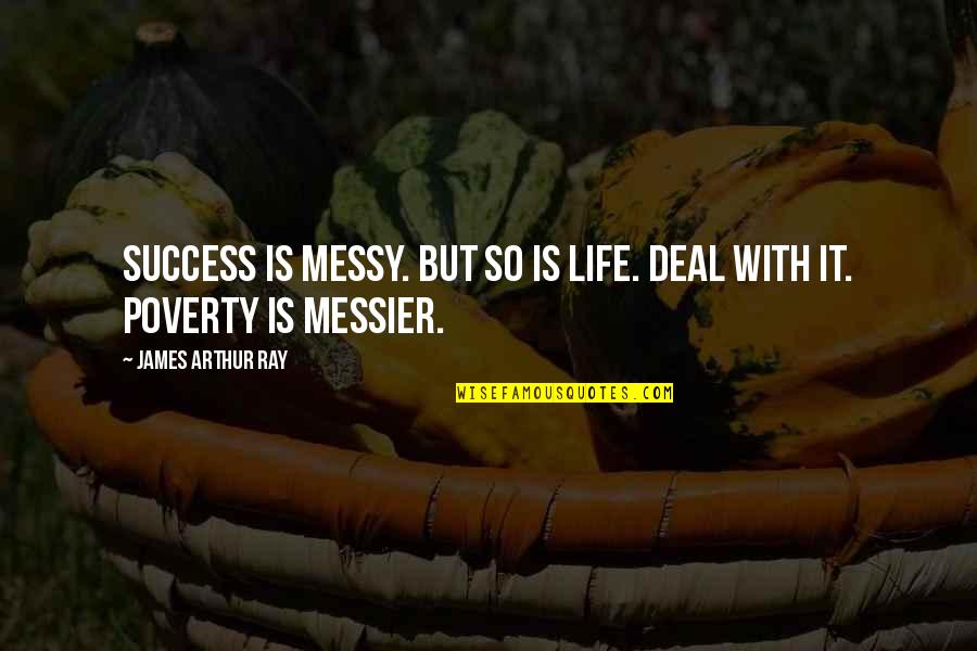 Comes Through Synonym Quotes By James Arthur Ray: Success is messy. But so is life. Deal