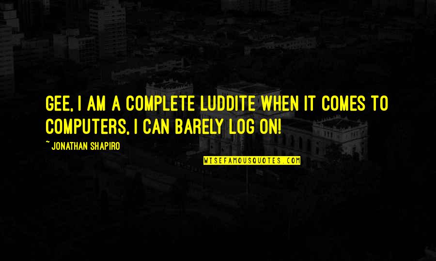 Comes To A Complete Quotes By Jonathan Shapiro: Gee, I am a complete Luddite when it