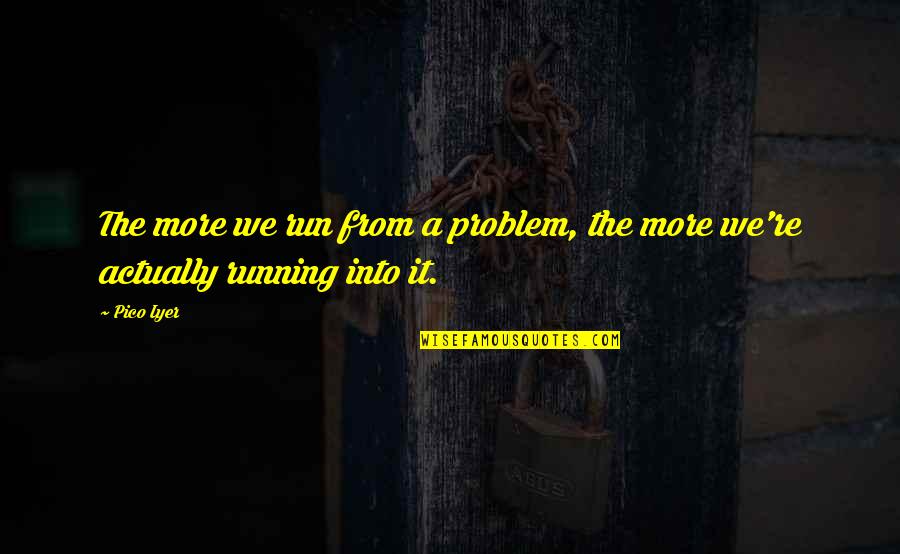 Comes To A Complete Quotes By Pico Iyer: The more we run from a problem, the
