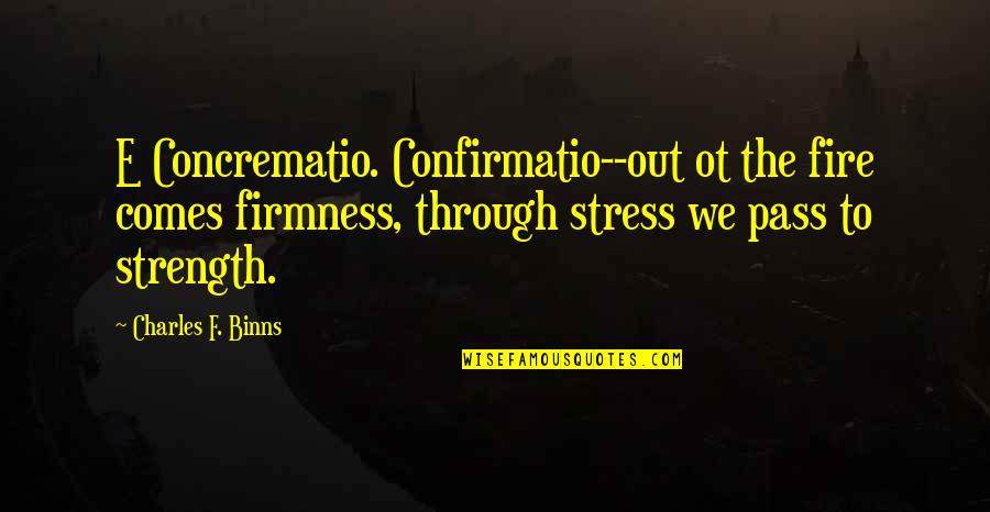 Comes To Pass Quotes By Charles F. Binns: E Concrematio. Confirmatio--out ot the fire comes firmness,