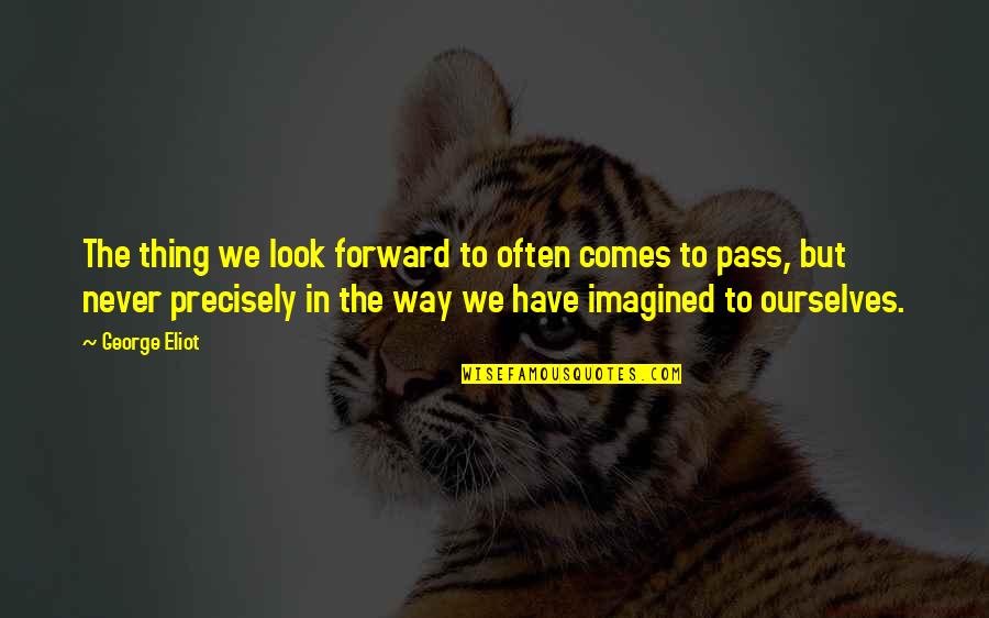 Comes To Pass Quotes By George Eliot: The thing we look forward to often comes