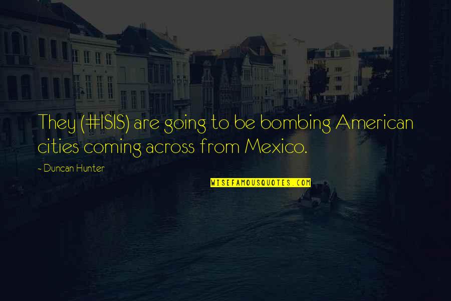 Comesi Comesa Quotes By Duncan Hunter: They (#ISIS) are going to be bombing American