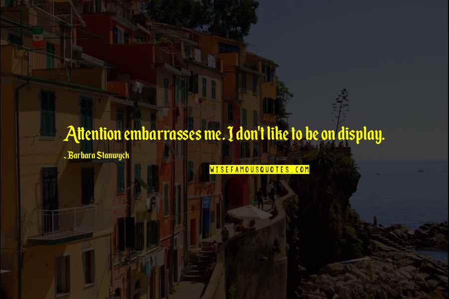 Comesque Quotes By Barbara Stanwyck: Attention embarrasses me. I don't like to be Comesque Quotes By Barbara Stanwyck: Attention embarrasses me. I don't like to be
