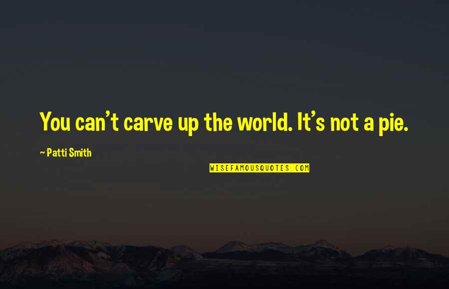 Comesto Quotes By Patti Smith: You can't carve up the world. It's not