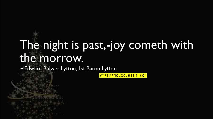 Cometh Quotes By Edward Bulwer-Lytton, 1st Baron Lytton: The night is past,-joy cometh with the morrow.