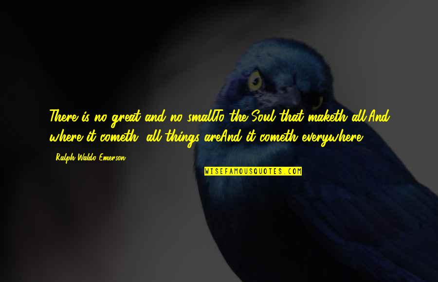 Cometh Quotes By Ralph Waldo Emerson: There is no great and no smallTo the