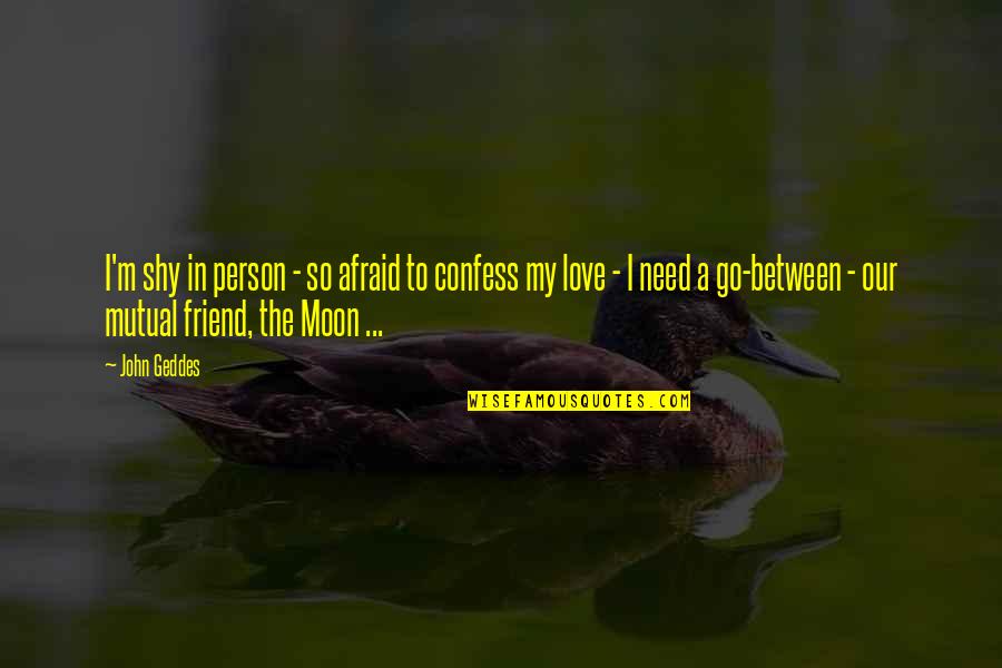 Comeuppance On Humans Quotes By John Geddes: I'm shy in person - so afraid to Comeuppance On Humans Quotes By John Geddes: I'm shy in person - so afraid to