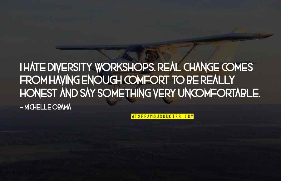 Comfort And Change Quotes By Michelle Obama: I hate diversity workshops. Real change comes from Comfort And Change Quotes By Michelle Obama: I hate diversity workshops. Real change comes from
