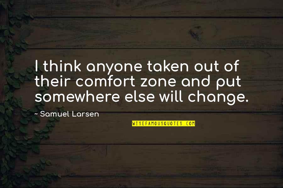 Comfort And Change Quotes By Samuel Larsen: I think anyone taken out of their comfort