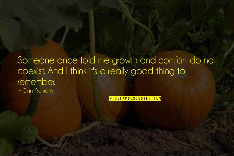 Comfort And Growth Quotes By Ginni Rometty: Someone once told me growth and comfort do