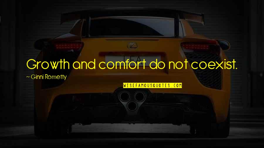 Comfort And Growth Quotes By Ginni Rometty: Growth and comfort do not coexist.