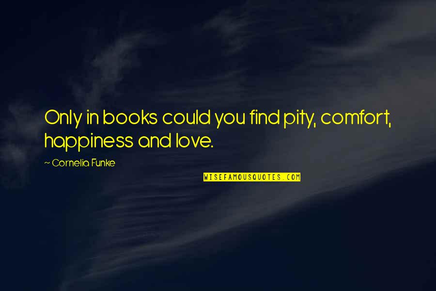 Comfort And Happiness Quotes By Cornelia Funke: Only in books could you find pity, comfort,