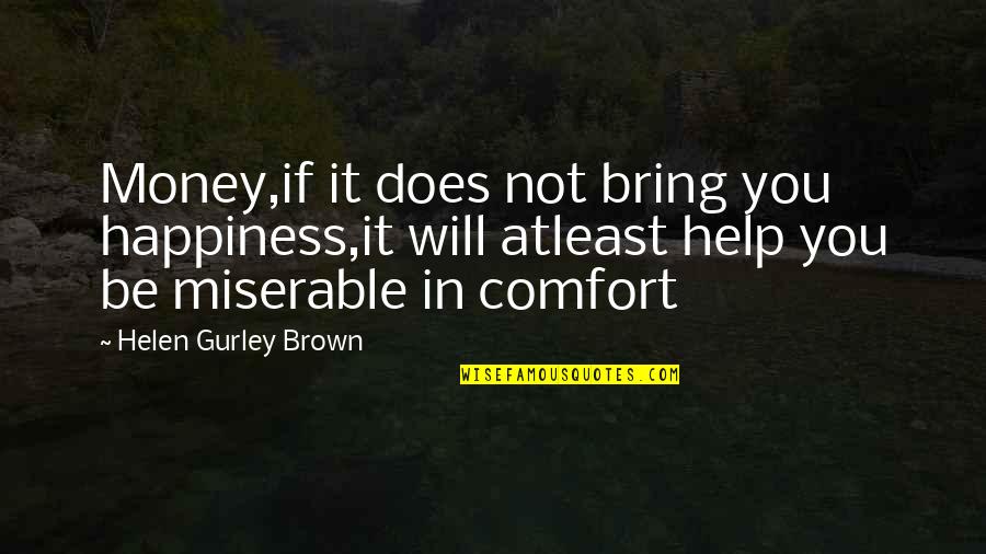 Comfort And Happiness Quotes By Helen Gurley Brown: Money,if it does not bring you happiness,it will Comfort And Happiness Quotes By Helen Gurley Brown: Money,if it does not bring you happiness,it will
